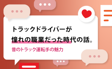 トラックドライバーが憧れの職業だった時代の話。【昔のトラック運転手の魅力】