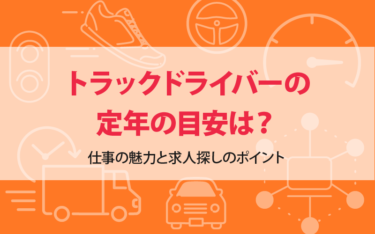 トラックドライバーの定年の目安は？仕事の魅力と求人探しのポイント