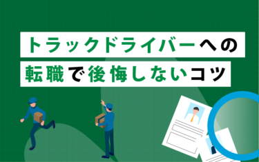 トラックドライバーへの転職で後悔しないコツ｜失敗だと思う原因は？