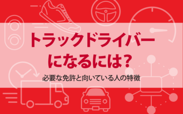 トラックドライバーになるには？必要な免許と向いている人の特徴