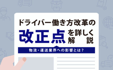 ドライバー働き方改革の改正点を詳しく解説｜物流・運送業界への影響とは？