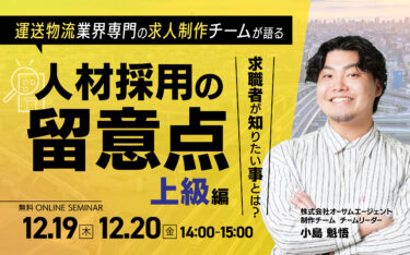 【12/19（木）20(金)無料セミナー】運送物流業界専門の求人制作チームが語る「人材採用の留意点」～上級編～